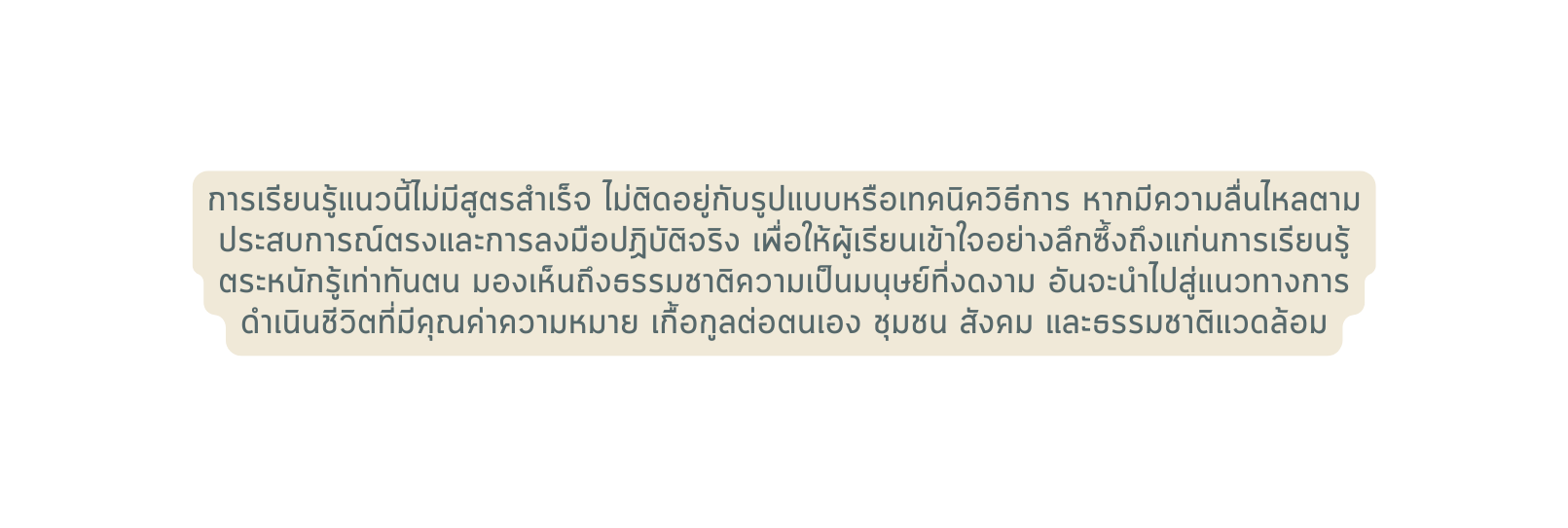 การเร ยนร แนวน ไม ม ส ตรสำเร จ ไม ต ดอย ก บร ปแบบหร อเทคน คว ธ การ หากม ความล นไหลตามประสบการณ ตรงและการลงม อปฏ บ ต จร ง เพ อให ผ เร ยนเข าใจอย างล กซ งถ งแก นการเร ยนร ตระหน กร เท าท นตน มองเห นถ งธรรมชาต ความเป นมน ษย ท งดงาม อ นจะนำไปส แนวทางการดำเน นช ว ตท ม ค ณค าความหมาย เก อก ลต อตนเอง ช มชน ส งคม และธรรมชาต แวดล อม